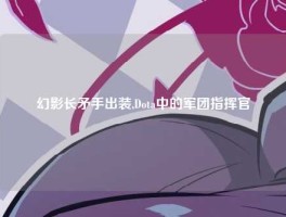 幻影长矛手出装,Dota中的军团指挥官
