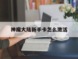 神魔大陆新手卡怎么激活- 神魔大陆怎么领多个新手卡