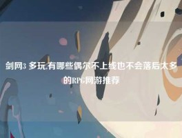 剑网3 多玩,有哪些偶尔不上线也不会落后太多的RPG网游推荐