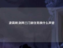 凌霄峡,剑网三门派任务换什么声望