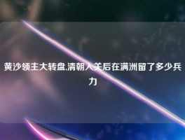 黄沙领主大转盘,清朝入关后在满洲留了多少兵力