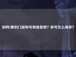 剑网3里的门派称号有啥意思？称号怎么继承？