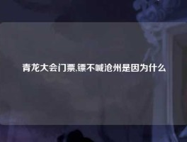 青龙大会门票,镖不喊沧州是因为什么