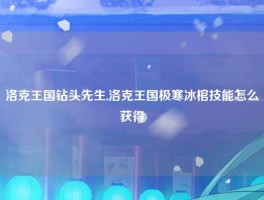 洛克王国钻头先生,洛克王国极寒冰棺技能怎么获得