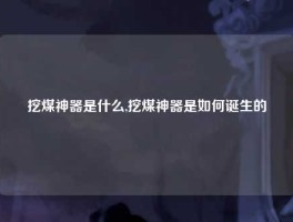 挖煤神器是什么,挖煤神器是如何诞生的
