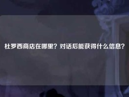 杜罗西商店在哪里？对话后能获得什么信息？