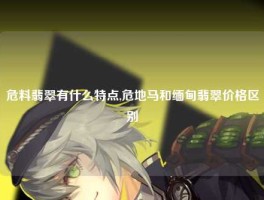 危料翡翠有什么特点,危地马和缅甸翡翠价格区别