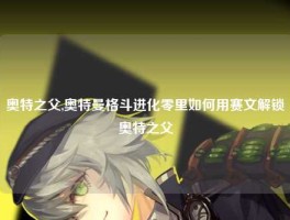 奥特之父,奥特曼格斗进化零里如何用赛文解锁奥特之父