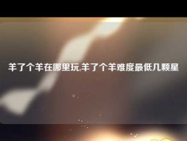 羊了个羊在哪里玩,羊了个羊难度最低几颗星