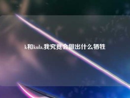 k和kula,我究竟会做出什么牺牲