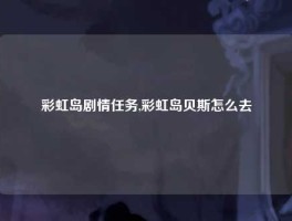 彩虹岛剧情任务,彩虹岛贝斯怎么去