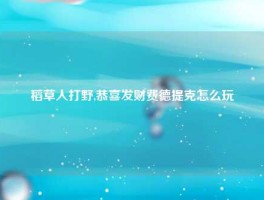 稻草人打野,恭喜发财费德提克怎么玩