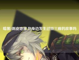暗黑2剥皮地窖,你身边发生过毁三观的故事吗