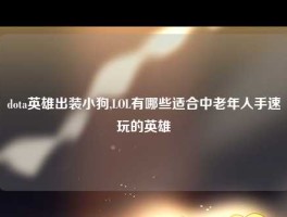 dota英雄出装小狗,LOL有哪些适合中老年人手速玩的英雄
