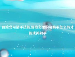 冒险岛弓箭手技能,冒险岛里的弓箭手怎么转才能成神射手