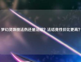梦幻灵饰挑法伤还是法结？法结竟性价比更高？