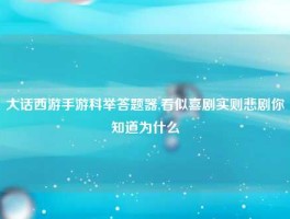 大话西游手游科举答题器,看似喜剧实则悲剧你知道为什么