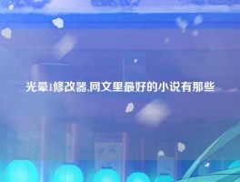 光晕1修改器,网文里最好的小说有那些