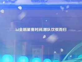 lol全明星赛时间,哪队饮恨而归