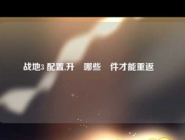 战地3 配置,升級哪些組件才能重返戰場