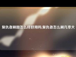 复仇者刷图怎么样好用吗,复仇者怎么刷几率大