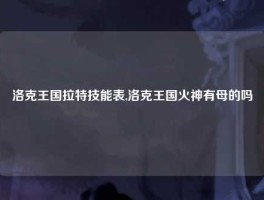 洛克王国拉特技能表,洛克王国火神有母的吗