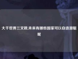 大千世界三叉戟,未来有哪些国家可以自造潜艇呢