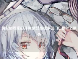 倩女幽魂家园升级,倩女幽魂家园门口摆什么漂亮