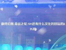 最终幻想 命运之轮,NDS还有什么汉化的好玩的RPG吗