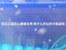 指尖江湖怎么赚通宝券,有什么好玩的手机游戏