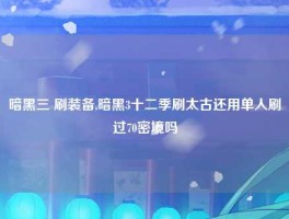暗黑三 刷装备,暗黑3十二季刷太古还用单人刷过70密境吗