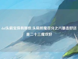 dnf头肩宝珠有哪些,头肩附魔百分之八暴击好还是二十三魔攻好