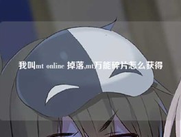 我叫mt online 掉落,mt万能碎片怎么获得