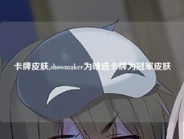 卡牌皮肤,showmaker为啥选卡牌为冠军皮肤