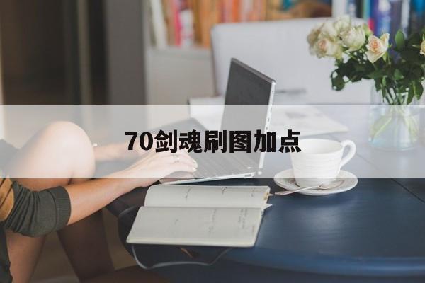 70剑魂刷图加点- 剑魂70级刷图加点 70剑魂刷图加点- 剑魂70级刷图加点