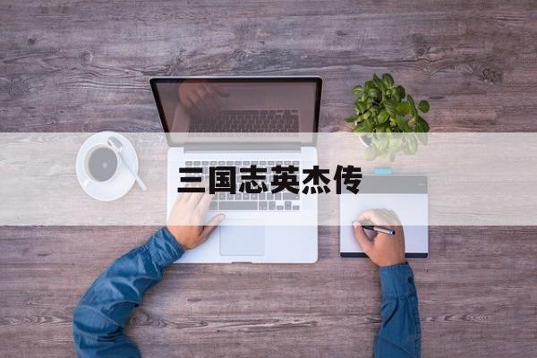 三国志英杰传- 三国志英杰传隐藏武将 三国志英杰传- 三国志英杰传隐藏武将