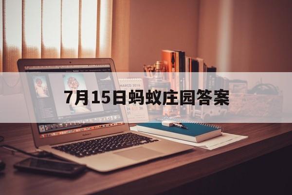 7月15日蚂蚁庄园答案- 7月15日蚂蚁庄园答案是什么? 7月15日蚂蚁庄园答案- 7月15日蚂蚁庄园答案是什么?