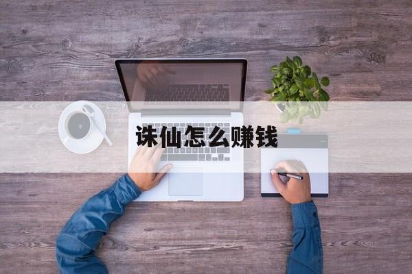 诛仙怎么赚钱- 诛仙怎么赚钱人民币 诛仙怎么赚钱- 诛仙怎么赚钱人民币
