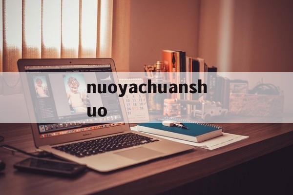 nuoyachuanshuo的简单介绍 nuoyachuanshuo的简单介绍