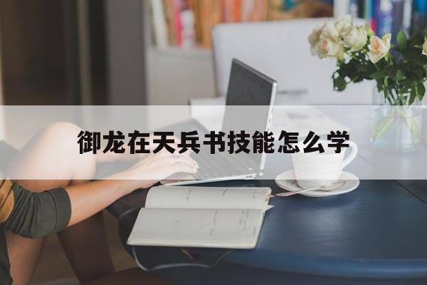 御龙在天兵书技能怎么学- 御龙在天怀旧服兵书怎么获得 御龙在天兵书技能怎么学- 御龙在天怀旧服兵书怎么获得