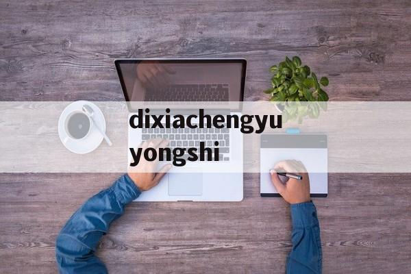 dixiachengyuyongshi的简单介绍 dixiachengyuyongshi的简单介绍
